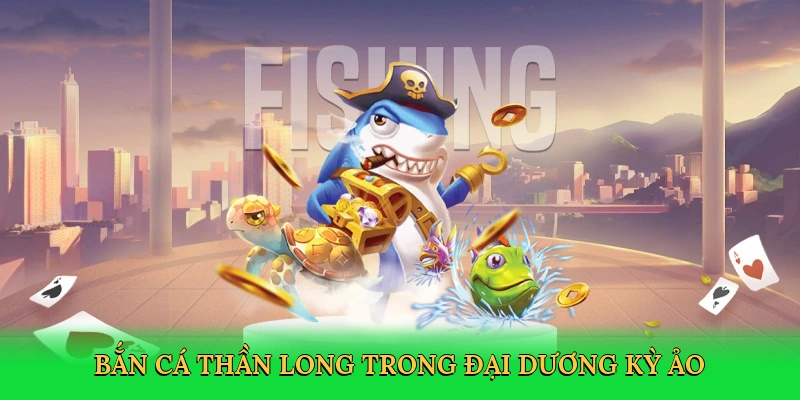 Bắn cá thần long trong đại dương kỳ ảo