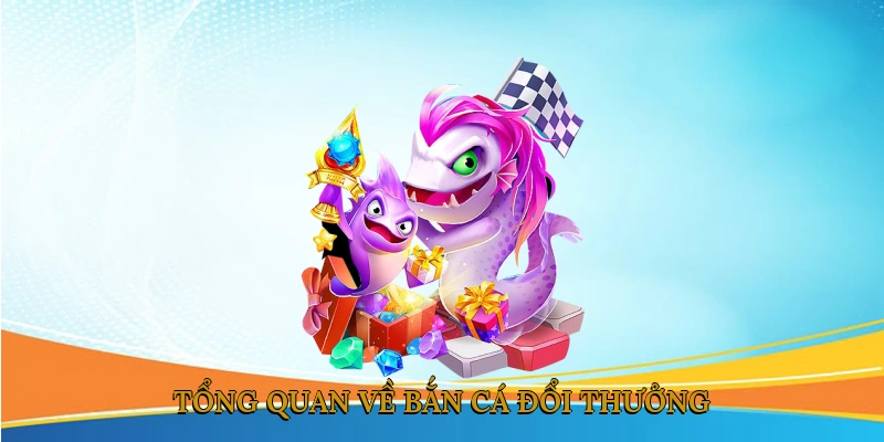 Tổng quan về bắn cá đổi thưởng