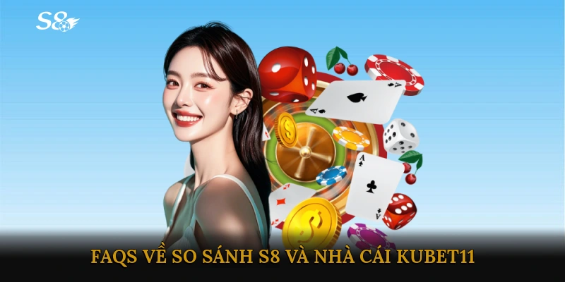 FAQs về So sánh S8 với nhà cái KUBET11