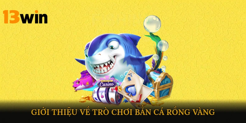 Giới Thiệu Về Trò Chơi Bắn Cá Rồng Vàng