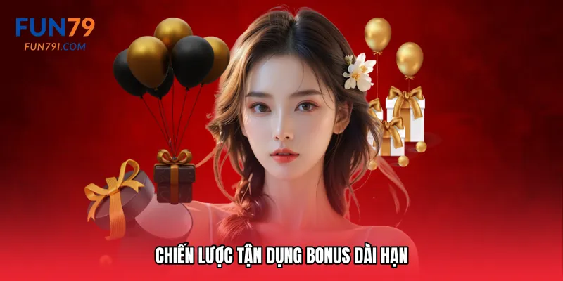 Chiến lược tận dụng bonus dài hạn